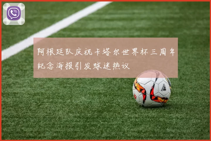 阿根廷队庆祝卡塔尔世界杯三周年纪念海报引发球迷热议