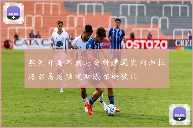 热刺开局不利七分钟遭遇失利加拉格尔乌龙助攻助威尔逊破门