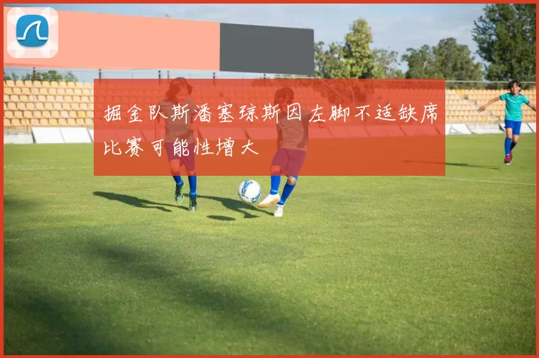 掘金队斯潘塞琼斯因左脚不适缺席比赛可能性增大