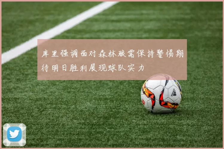 库里强调面对森林狼需保持警惕期待明日胜利展现球队实力