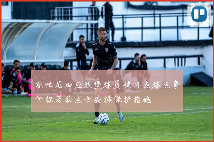 孔帕尼回应狼堡球员破坏点球点事件称若获点会安排保护措施