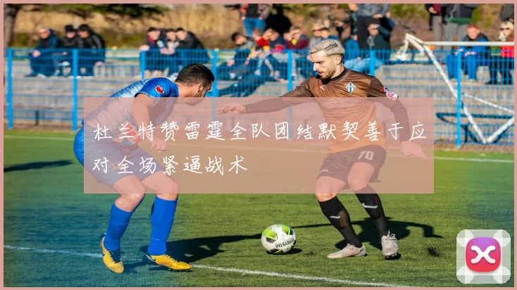 杜兰特赞雷霆全队团结默契善于应对全场紧逼战术