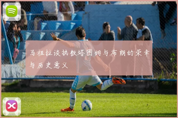 马祖拉谈执教塔图姆与布朗的荣幸与历史意义