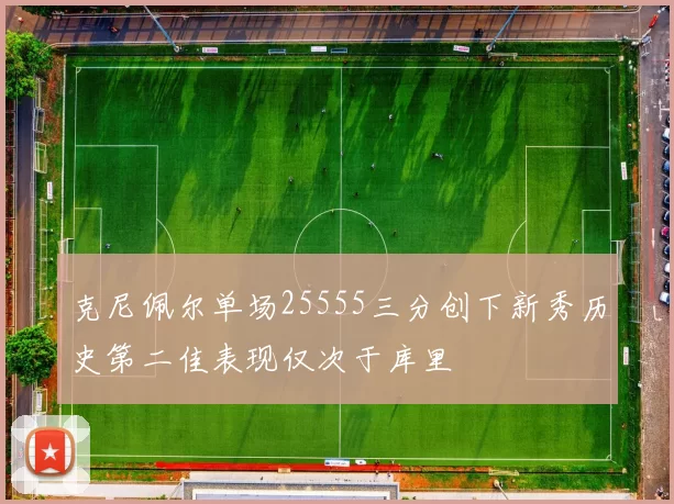 克尼佩尔单场25555三分创下新秀历史第二佳表现仅次于库里