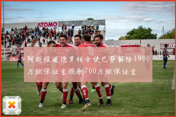 阿斯报道德罗转会使巴萨解除1900万欧保证金现剩700万欧保证金