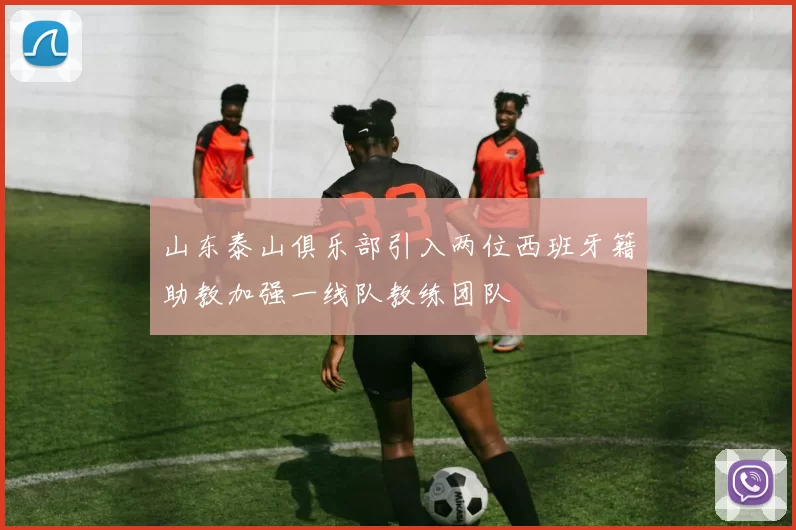 山东泰山俱乐部引入两位西班牙籍助教加强一线队教练团队