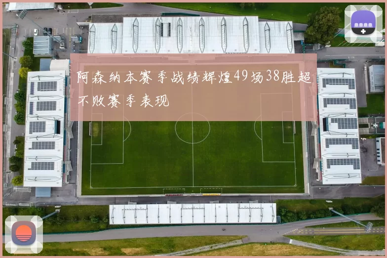阿森纳本赛季战绩辉煌49场38胜超不败赛季表现