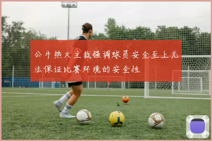 公牛热火主裁强调球员安全至上无法保证比赛环境的安全性