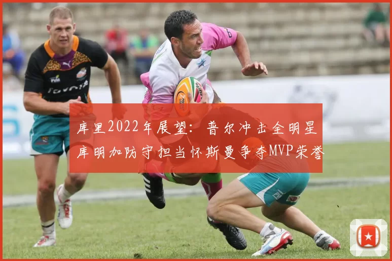库里2022年展望：普尔冲击全明星库明加防守担当怀斯曼争夺MVP荣誉