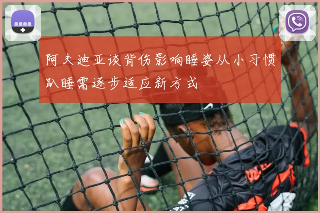 阿夫迪亚谈背伤影响睡姿从小习惯趴睡需逐步适应新方式