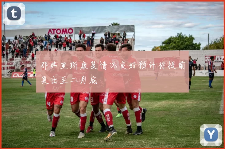 邓弗里斯康复情况良好预计将提前复出至二月底